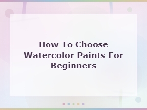 How to Choose Watercolor Paints for Beginners: a Complete Guide